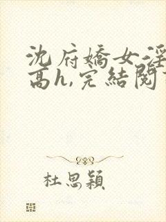 沈府娇女淫史(高h,完结阅读