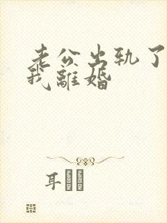 老公出轨了要跟我离婚