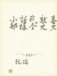 小说我就喜欢他那样全文免费阅读