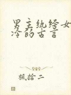 男主纨绔女主清冷的古言