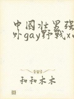 中国壮男强迫野外gay野战x西北君