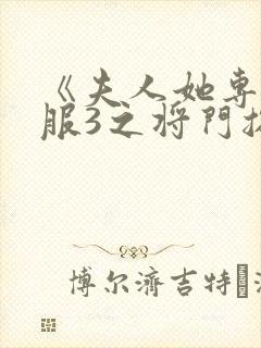 《夫人她专治不服3之将门捉婿》免费观看