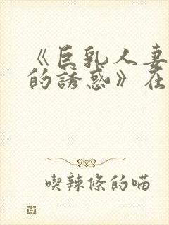 《巨乳人妻香澄的诱惑》在现