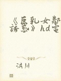 《巨乳女邻居の诱惑》hd电影