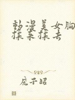 动漫美女胸被人揉来揉去