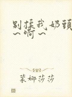 别揉我奶头～嗯～啊～