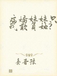 病娇妹妹只想让我欺负她?