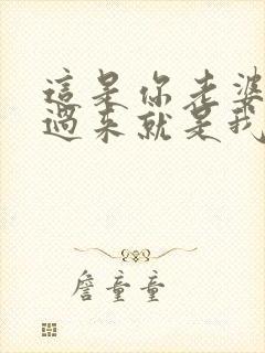 这是你老婆?抢过来就是我的了小说免费阅读