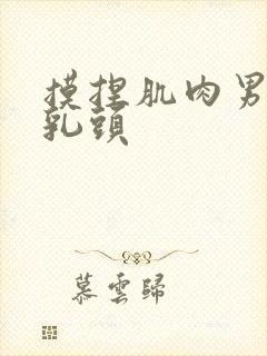 摸捏肌肉男激凸乳头