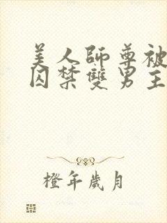 美人师尊被孽徒囚禁双男主封面