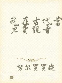 我在古代当王爷免费观看