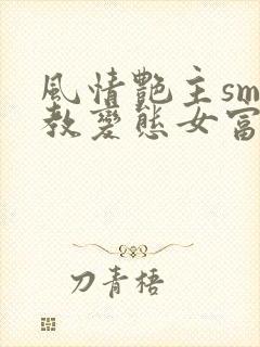 风情艳主sm调教变态女富豪