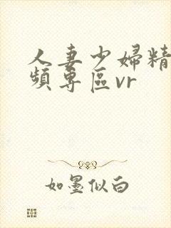 人妻少妇精品视频专区vr