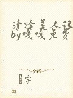 清冷美人很重欲by嘎嘎免费阅读小说