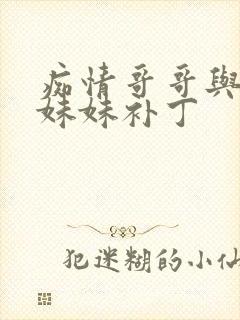 痴情哥哥与病弱妹妹补丁