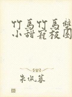 竹马竹马双男主小甜宠校园文推荐