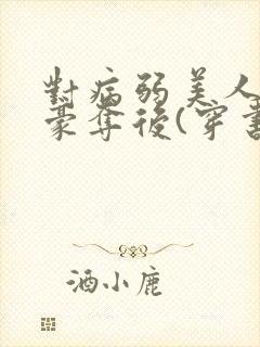 对病弱美人巧取豪夺后(穿书)