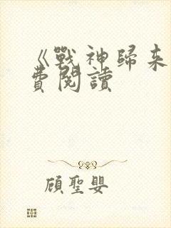 《战神归来》免费阅读