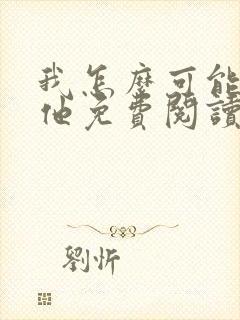 我怎么可能喜欢他免费阅读