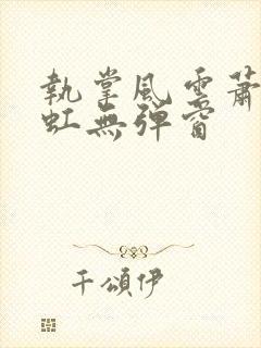 执掌风云萧峥陈虹无弹窗