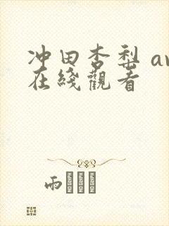 冲田杏梨 av在线观看