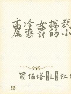 高冷女总裁被下属惩罚的小说