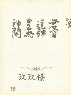 神农道君 笔趣阁无弹窗