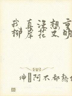 我真没想重生啊柳岸花又明小说阅读