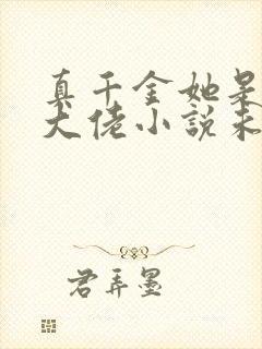 真千金她是全能大佬小说未删版txt