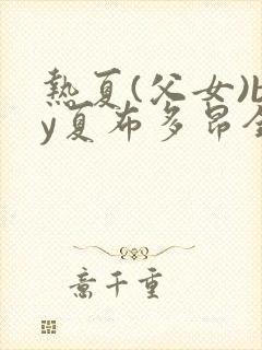 热夏(父女)by夏布多昂全文阅读