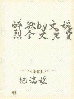 醉欲by文婉叶烈全文免费阅读