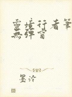 灵境行者笔趣阁无弹窗