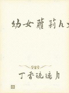 幼女萝莉h文
