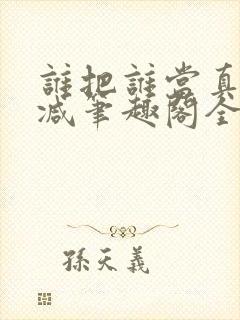 谁把谁当真未删减笔趣阁全文阅读