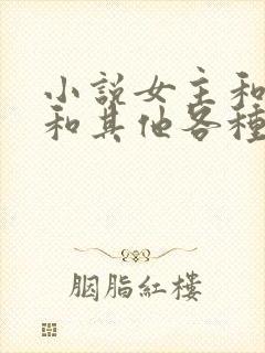 小说女主和爸爸和其他各种男主