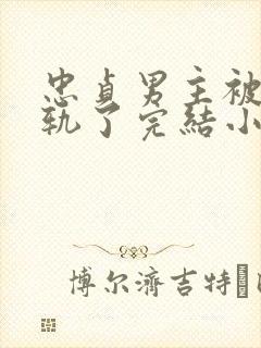 忠贞男主被迫出轨了完结小说