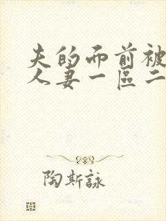 夫的面前被侵犯人妻一区二区