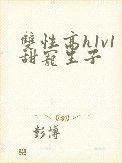 双性高h1v1甜宠生子