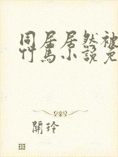 同居居然被青梅竹马小说免费阅读最