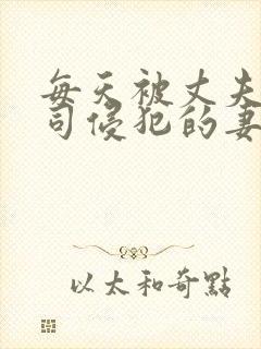 每天被丈夫的上司侵犯的妻子