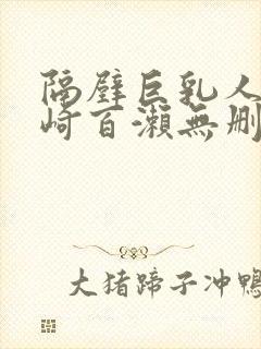 隔壁巨乳人妻城崎百濑无删减版在线