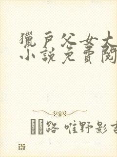 猎户父女大闺儿小说免费阅读最新章