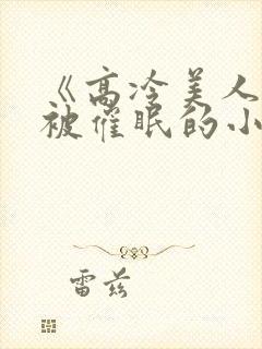 《高冷美人假装被催眠的小说》