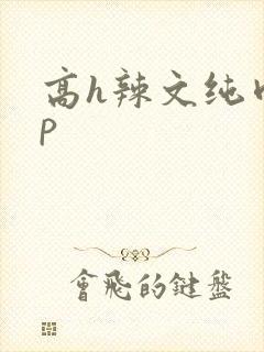 高h辣文纯肉np