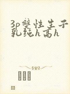 3p双性生子产乳纯h高h