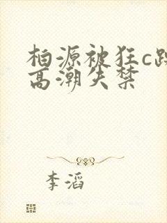 柏源被狂c躁到高潮失禁