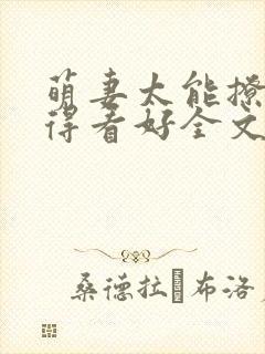 萌妻太能撩总裁得看好全文免费阅读