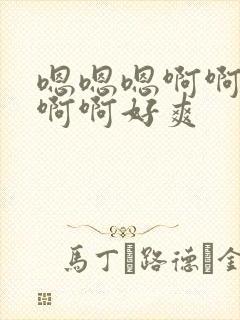 嗯嗯嗯啊啊啊啊啊啊好爽