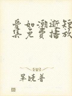 爱如潮逝短剧全集免费播放