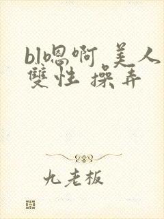 bl嗯啊 美人双性 操弄